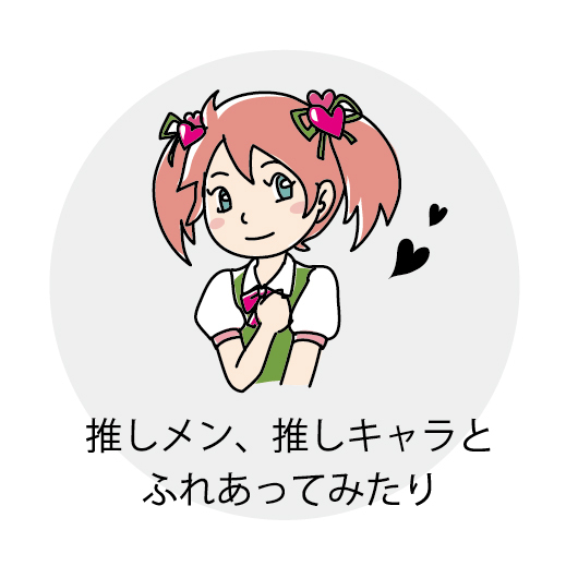推しメン、推しキャラと触れ合ってみたり